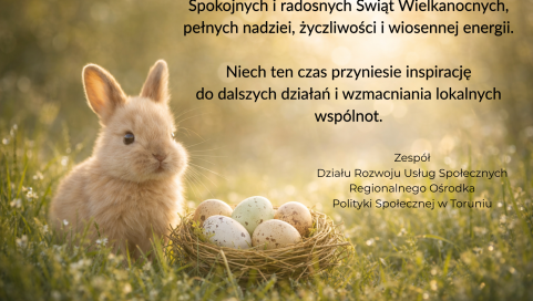 Na zdjęciu wiosenna scena – na trawie siedzi mały, jasnobrązowy królik obok gniazda z pastelowymi jajkami. W tle rozmyte, ciepłe światło słoneczne i zielona roślinność. Po prawej stronie umieszczono życzenia wielkanocne od Zespołu Działu Rozwoju Usług Społecznych Regionalnego Ośrodka Polityki Społecznej w Toruniu.